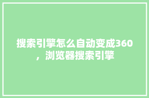 搜索引擎怎么自动变成360，浏览器搜索引擎