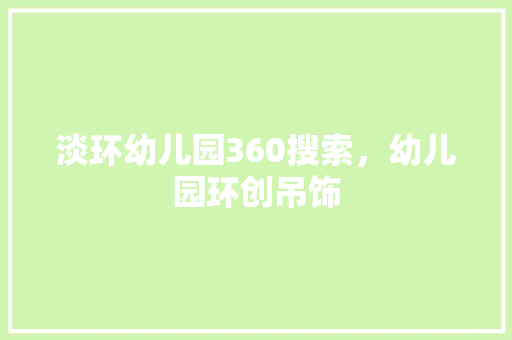 淡环幼儿园360搜索，幼儿园环创吊饰