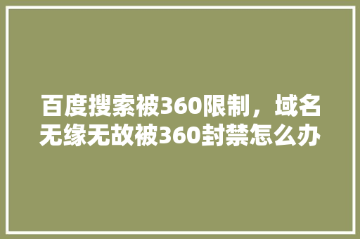 百度搜索被360限制，域名无缘无故被360封禁怎么办