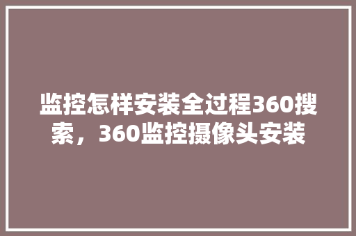 监控怎样安装全过程360搜索，360监控摄像头安装