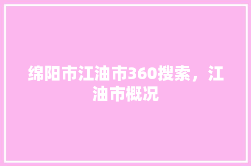 绵阳市江油市360搜索，江油市概况