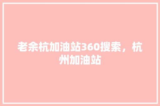 老余杭加油站360搜索，杭州加油站