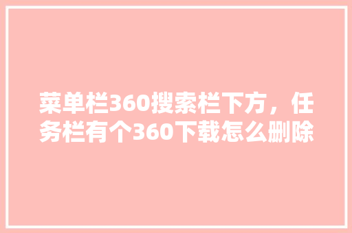 菜单栏360搜索栏下方，任务栏有个360下载怎么删除