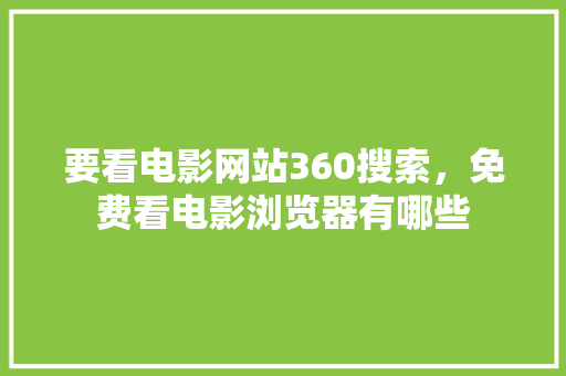 要看电影网站360搜索，免费看电影浏览器有哪些