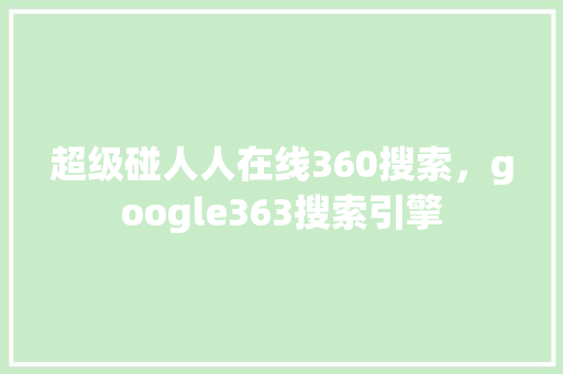 超级碰人人在线360搜索，google363搜索引擎