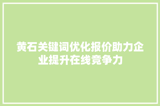 黄石关键词优化报价助力企业提升在线竞争力