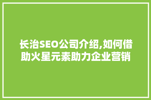 长治SEO公司介绍,如何借助火星元素助力企业营销