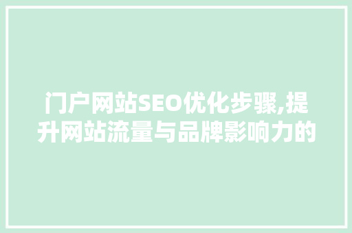 门户网站SEO优化步骤,提升网站流量与品牌影响力的关键