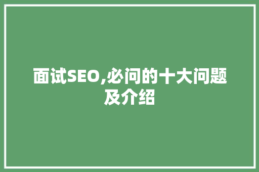 面试SEO,必问的十大问题及介绍
