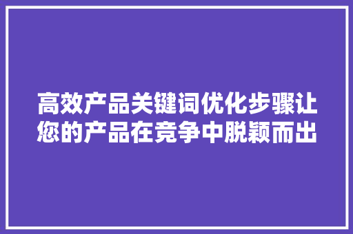 高效产品关键词优化步骤让您的产品在竞争中脱颖而出