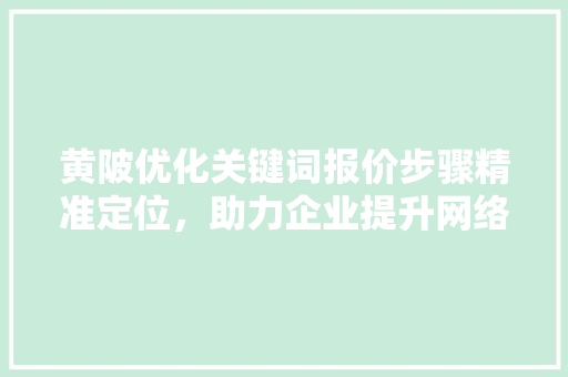 黄陂优化关键词报价步骤精准定位，助力企业提升网络营销效果