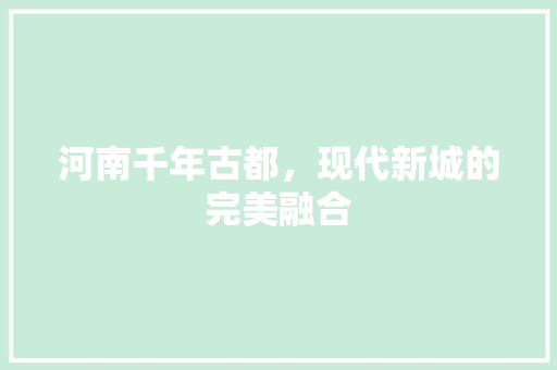 河南千年古都，现代新城的完美融合