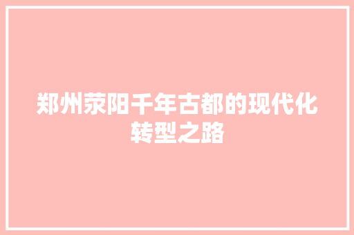 郑州荥阳千年古都的现代化转型之路