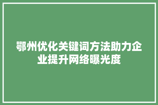 鄂州优化关键词方法助力企业提升网络曝光度