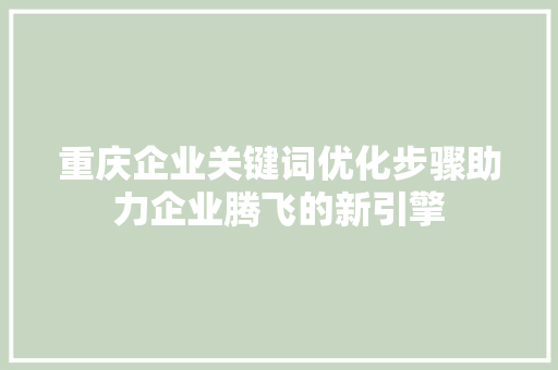 重庆企业关键词优化步骤助力企业腾飞的新引擎