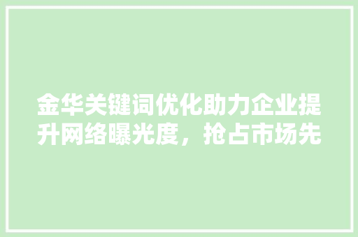 金华关键词优化助力企业提升网络曝光度，抢占市场先机
